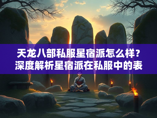 天龙八部私服星宿派怎么样？深度解析星宿派在私服中的表现