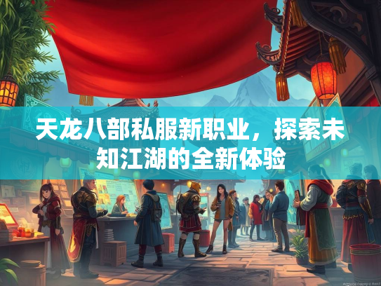 天龙八部私服新职业，探索未知江湖的全新体验