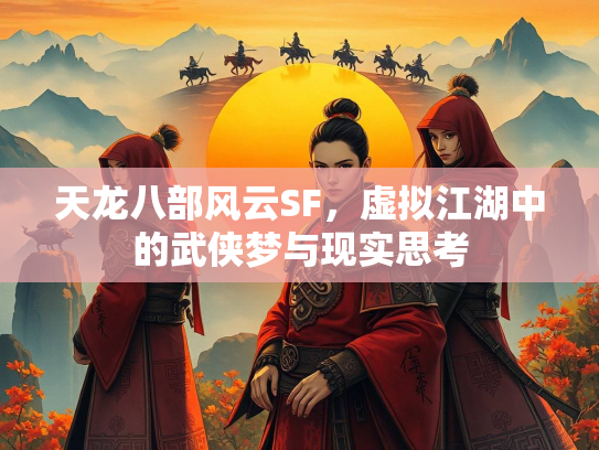 天龙八部风云SF，虚拟江湖中的武侠梦与现实思考