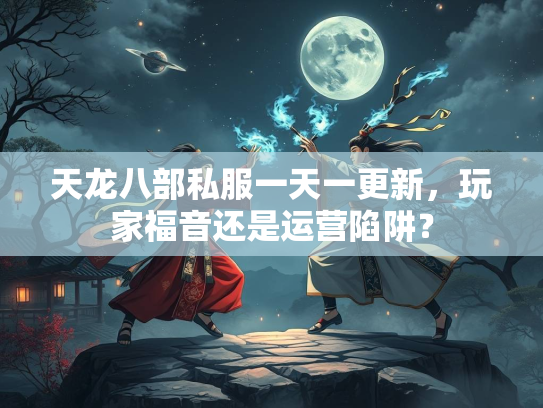 天龙八部私服一天一更新，玩家福音还是运营陷阱？