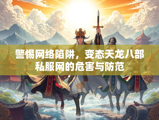 警惕网络陷阱，变态天龙八部私服网的危害与防范