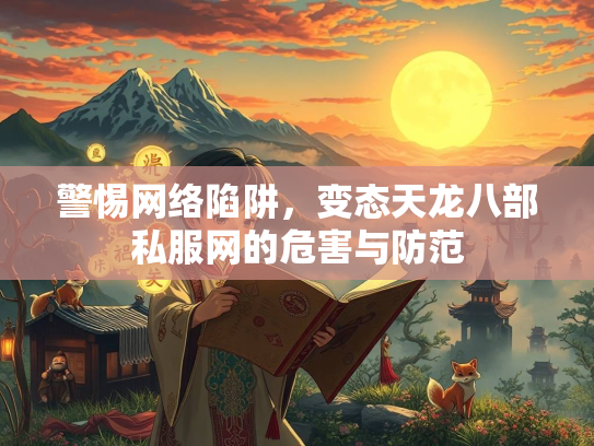 警惕网络陷阱，变态天龙八部私服网的危害与防范