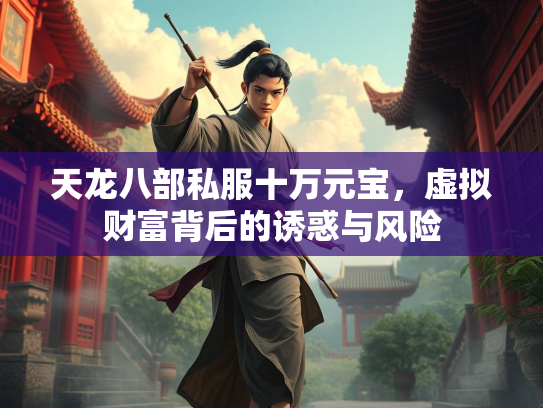 天龙八部私服十万元宝，虚拟财富背后的诱惑与风险  第5张