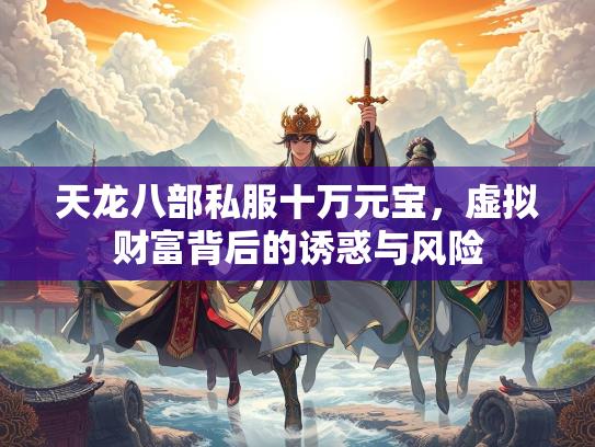 天龙八部私服十万元宝，虚拟财富背后的诱惑与风险
