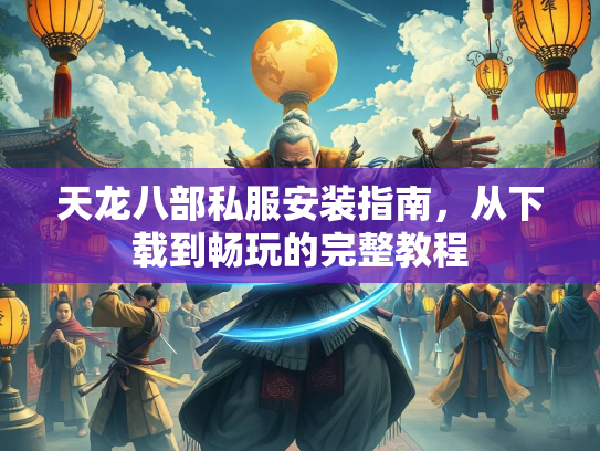 天龙八部私服安装指南，从下载到畅玩的完整教程  第2张