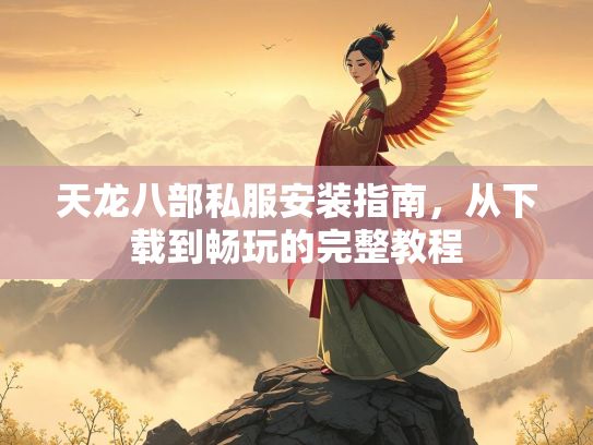 天龙八部私服安装指南，从下载到畅玩的完整教程