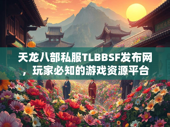天龙八部私服TLBBSF发布网，玩家必知的游戏资源平台  第3张