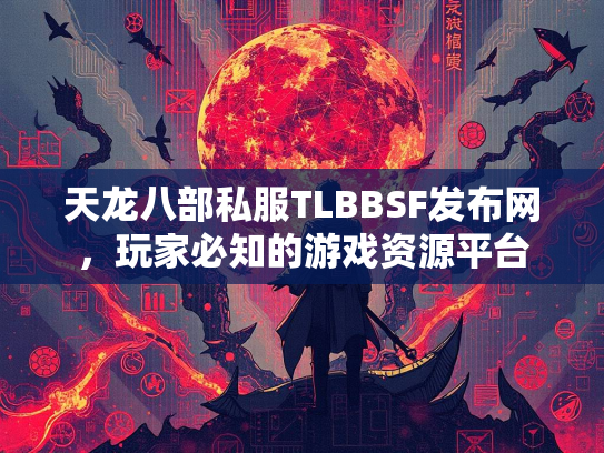天龙八部私服TLBBSF发布网，玩家必知的游戏资源平台