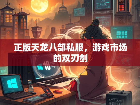 正版天龙八部私服，游戏市场的双刃剑
