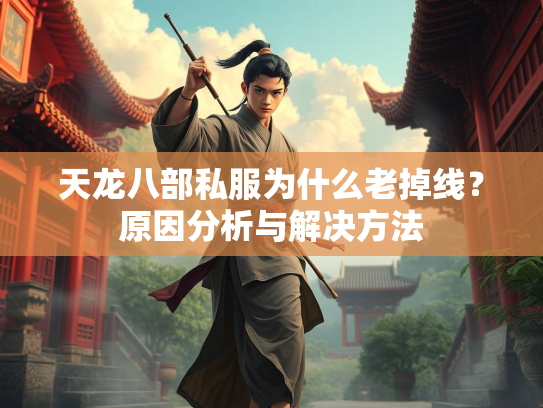 天龙八部私服为什么老掉线？原因分析与解决方法