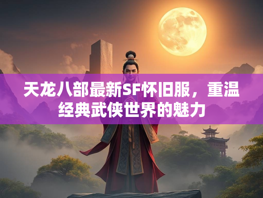 天龙八部最新SF怀旧服，重温经典武侠世界的魅力