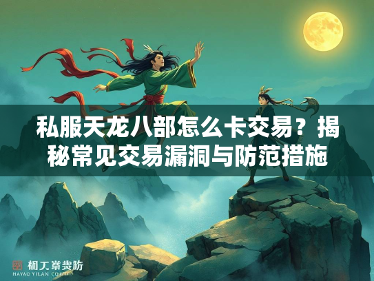 私服天龙八部怎么卡交易？揭秘常见交易漏洞与防范措施  第4张