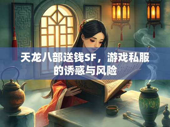 天龙八部送钱SF，游戏私服的诱惑与风险