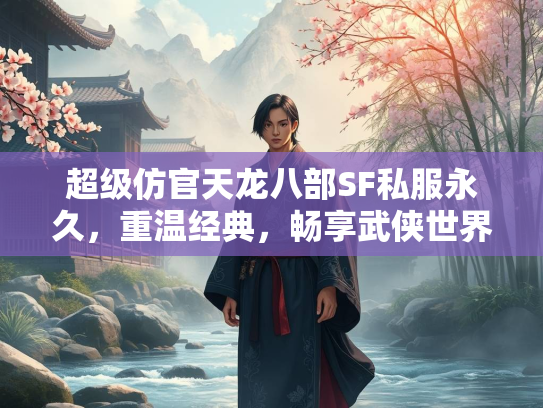 超级仿官天龙八部SF私服永久，重温经典，畅享武侠世界