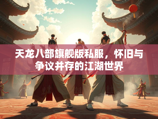 天龙八部旗舰版私服，怀旧与争议并存的江湖世界  第1张