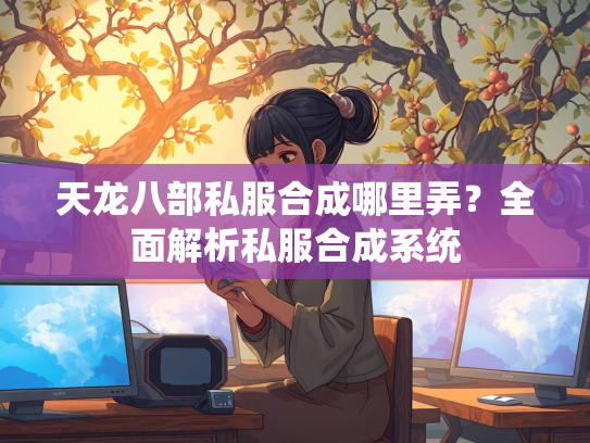 天龙八部私服合成哪里弄？全面解析私服合成系统  第4张
