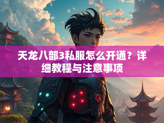 天龙八部3私服怎么开通？详细教程与注意事项