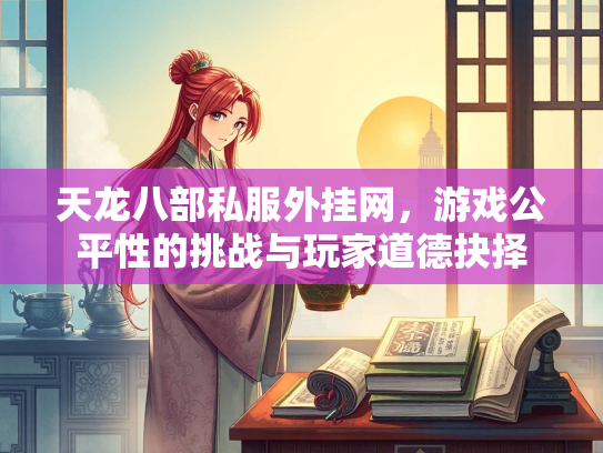 天龙八部私服外挂网，游戏公平性的挑战与玩家道德抉择  第1张