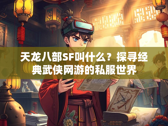 天龙八部SF叫什么？探寻经典武侠网游的私服世界  第1张