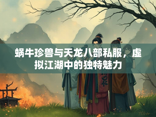 蜗牛珍兽与天龙八部私服，虚拟江湖中的独特魅力
