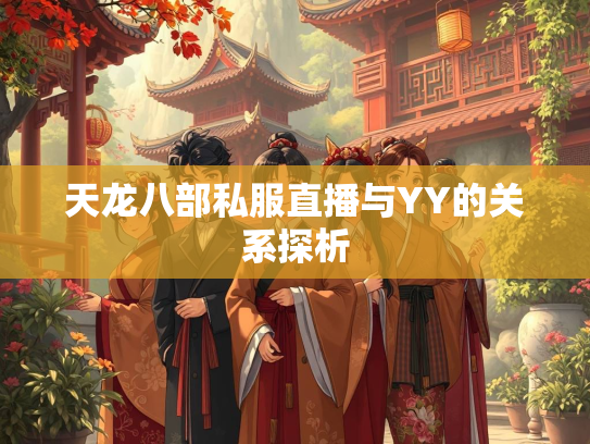 天龙八部私服直播与YY的关系探析  第3张