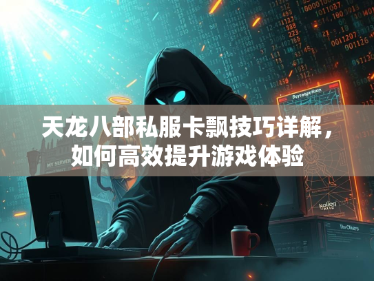 天龙八部私服卡飘技巧详解，如何高效提升游戏体验  第2张