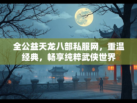 全公益天龙八部私服网，重温经典，畅享纯粹武侠世界