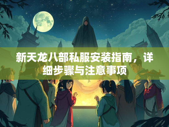 新天龙八部私服安装指南，详细步骤与注意事项  第1张