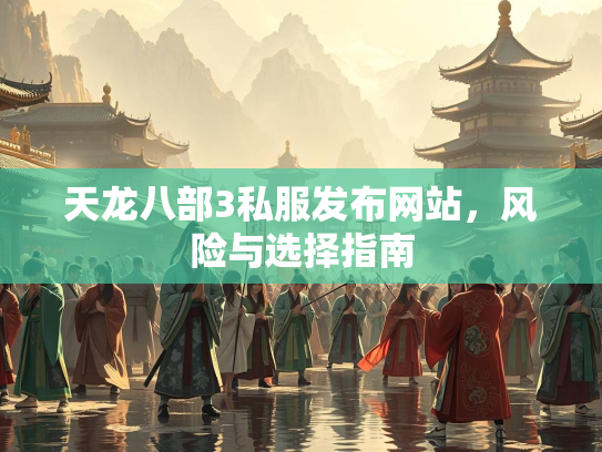 天龙八部3私服发布网站，风险与选择指南