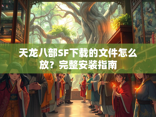 天龙八部SF下载的文件怎么放？完整安装指南