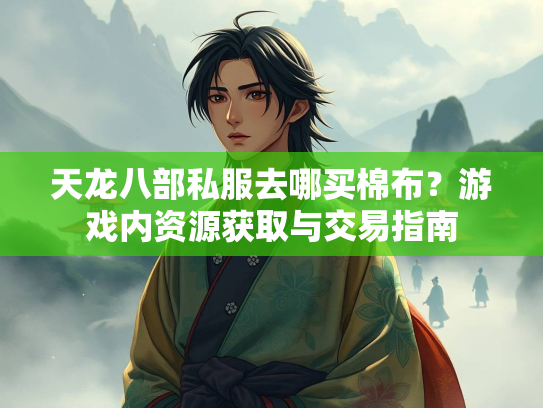 天龙八部私服去哪买棉布？游戏内资源获取与交易指南  第3张