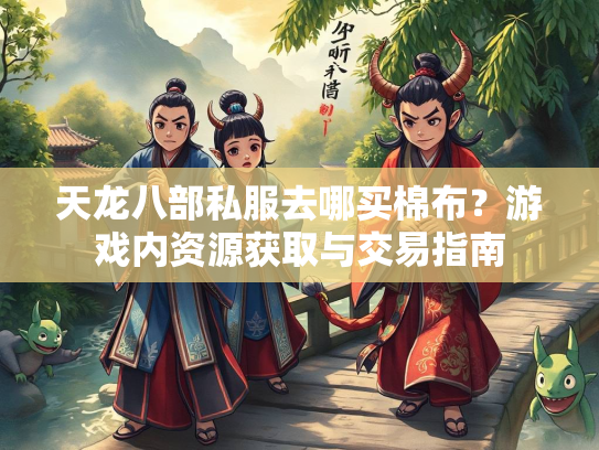 天龙八部私服去哪买棉布？游戏内资源获取与交易指南  第4张