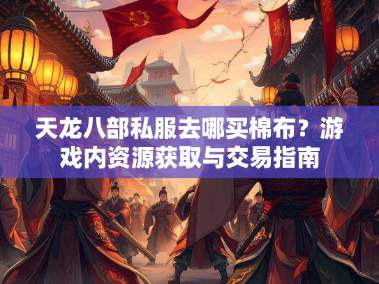天龙八部私服去哪买棉布？游戏内资源获取与交易指南  第1张