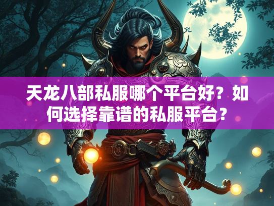 天龙八部私服哪个平台好？如何选择靠谱的私服平台？  第3张