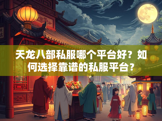 天龙八部私服哪个平台好？如何选择靠谱的私服平台？