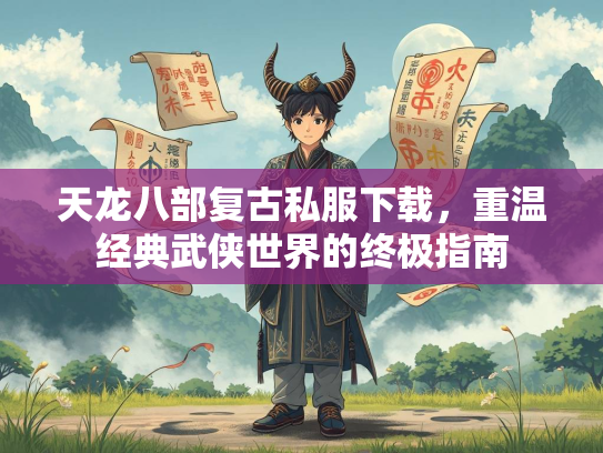 天龙八部复古私服下载，重温经典武侠世界的终极指南  第3张