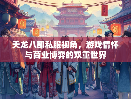 天龙八部私服视角，游戏情怀与商业博弈的双重世界  第4张