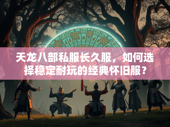 天龙八部私服长久服，如何选择稳定耐玩的经典怀旧服？  第1张