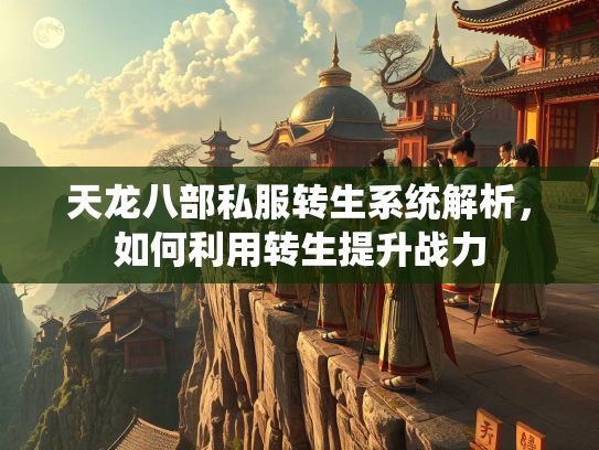 天龙八部私服转生系统解析，如何利用转生提升战力  第2张