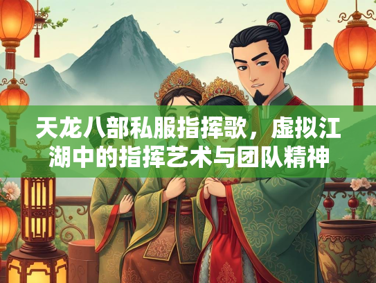 天龙八部私服指挥歌，虚拟江湖中的指挥艺术与团队精神  第2张