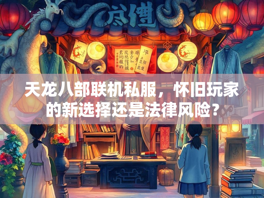 天龙八部联机私服，怀旧玩家的新选择还是法律风险？  第2张
