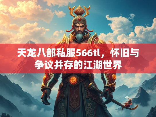天龙八部私服566tl，怀旧与争议并存的江湖世界