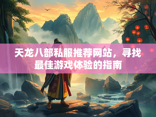 天龙八部私服推荐网站，寻找最佳游戏体验的指南  第2张