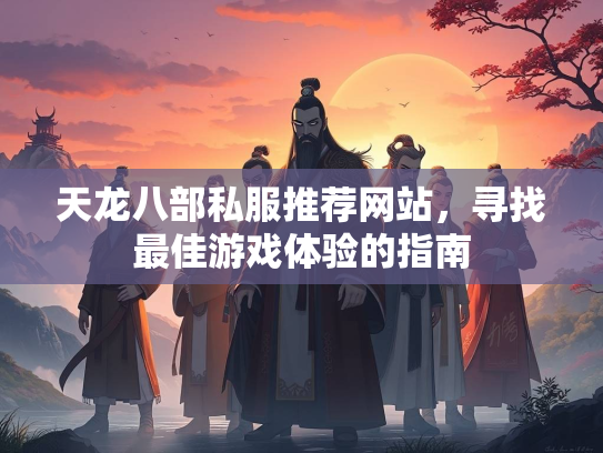 天龙八部私服推荐网站，寻找最佳游戏体验的指南  第3张