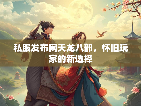 私服发布网天龙八部，怀旧玩家的新选择  第2张