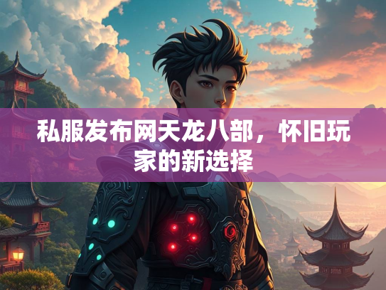 私服发布网天龙八部，怀旧玩家的新选择  第3张