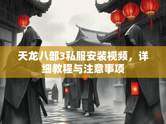 天龙八部3私服安装视频，详细教程与注意事项
