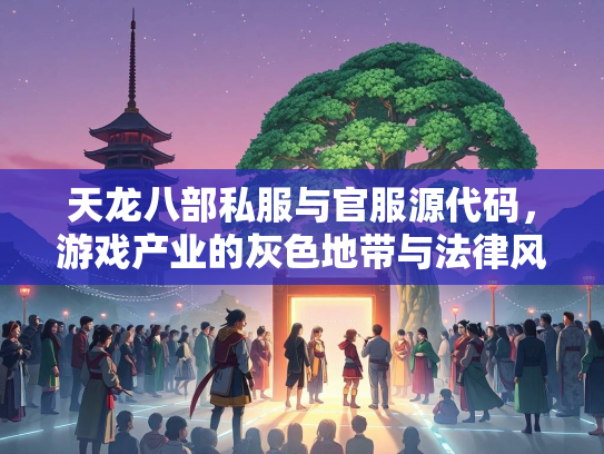 天龙八部私服与官服源代码，游戏产业的灰色地带与法律风险  第3张