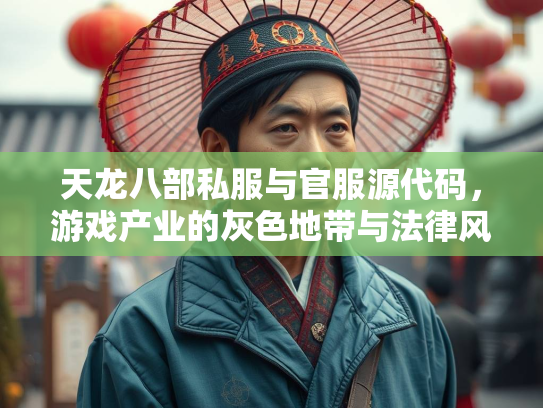 天龙八部私服与官服源代码，游戏产业的灰色地带与法律风险  第1张
