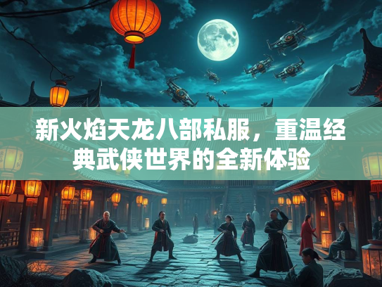 新火焰天龙八部私服，重温经典武侠世界的全新体验